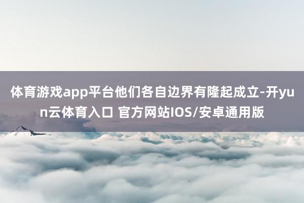 体育游戏app平台他们各自边界有隆起成立-开yun云体育入口 官方网站IOS/安卓通用版