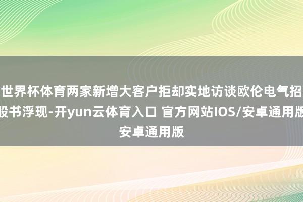 世界杯体育两家新增大客户拒却实地访谈欧伦电气招股书浮现-开yun云体育入口 官方网站IOS/安卓通用版
