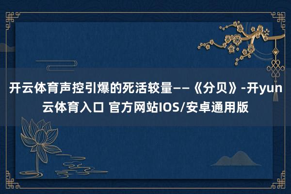 开云体育声控引爆的死活较量——《分贝》-开yun云体育入口 官方网站IOS/安卓通用版