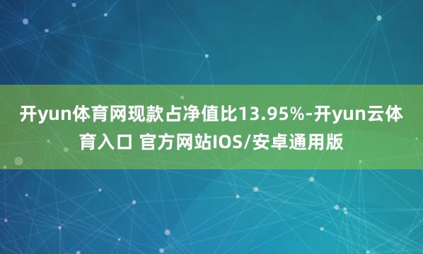 开yun体育网现款占净值比13.95%-开yun云体育入口 官方网站IOS/安卓通用版