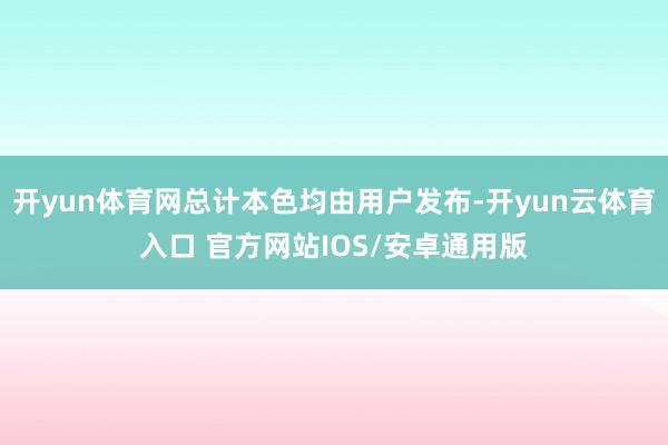 开yun体育网总计本色均由用户发布-开yun云体育入口 官方网站IOS/安卓通用版