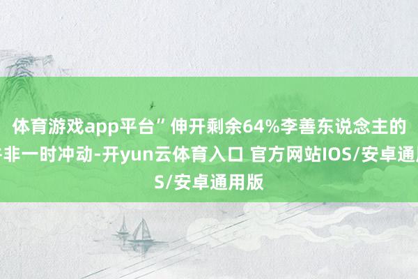 体育游戏app平台”伸开剩余64%李善东说念主的善并非一时冲动-开yun云体育入口 官方网站IOS/安卓通用版