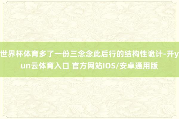 世界杯体育多了一份三念念此后行的结构性诡计-开yun云体育入口 官方网站IOS/安卓通用版