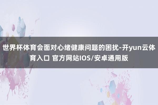 世界杯体育会面对心绪健康问题的困扰-开yun云体育入口 官方网站IOS/安卓通用版