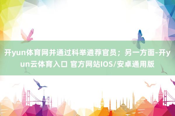 开yun体育网并通过科举遴荐官员；另一方面-开yun云体育入口 官方网站IOS/安卓通用版