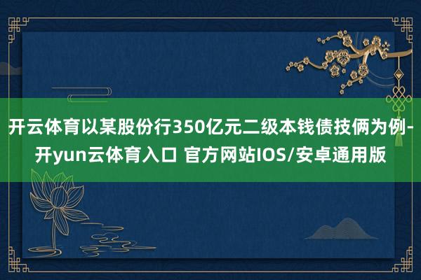 开云体育以某股份行350亿元二级本钱债技俩为例-开yun云体育入口 官方网站IOS/安卓通用版