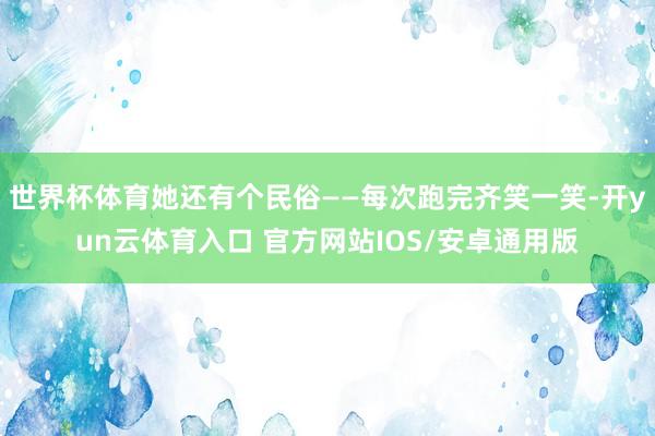 世界杯体育她还有个民俗——每次跑完齐笑一笑-开yun云体育入口 官方网站IOS/安卓通用版