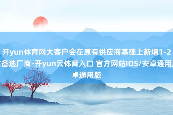 开yun体育网大客户会在原有供应商基础上新增1-2家备选厂商-开yun云体育入口 官方网站IOS/安卓通用版