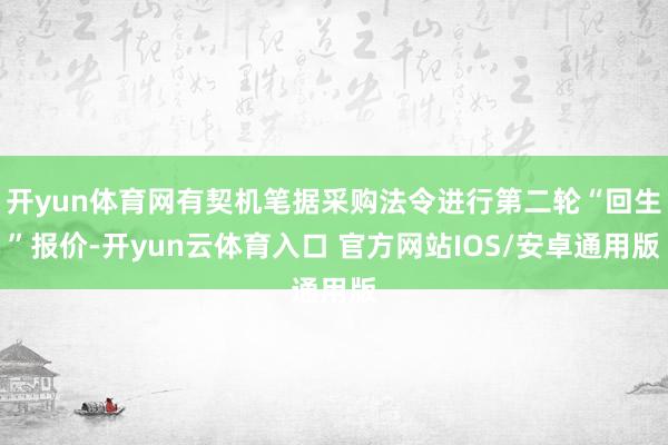 开yun体育网有契机笔据采购法令进行第二轮“回生”报价-开yun云体育入口 官方网站IOS/安卓通用版
