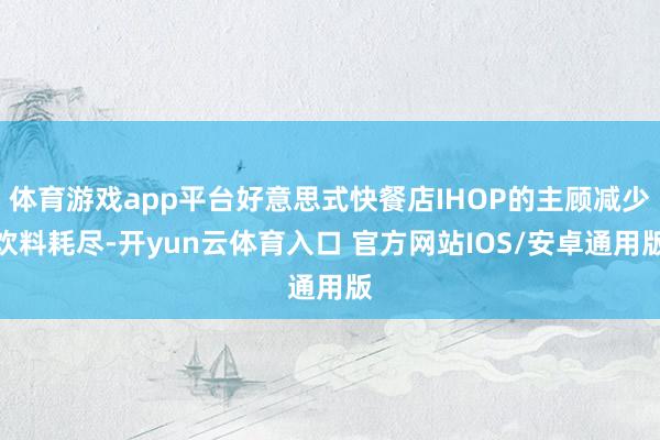 体育游戏app平台好意思式快餐店IHOP的主顾减少饮料耗尽-开yun云体育入口 官方网站IOS/安卓通用版