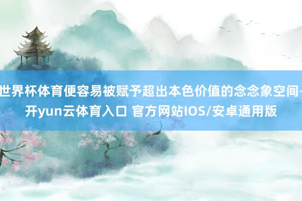 世界杯体育便容易被赋予超出本色价值的念念象空间-开yun云体育入口 官方网站IOS/安卓通用版