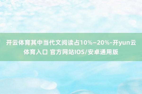 开云体育其中当代文阅读占10%—20%-开yun云体育入口 官方网站IOS/安卓通用版