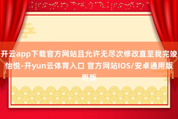 开云app下载官方网站且允许无尽次修改直至我完竣怡悦-开yun云体育入口 官方网站IOS/安卓通用版