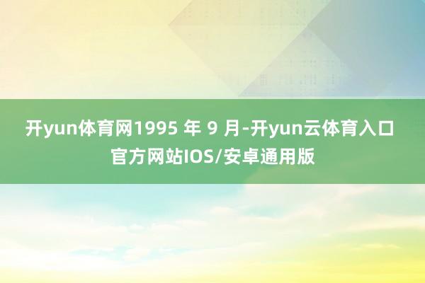 开yun体育网1995 年 9 月-开yun云体育入口 官方网站IOS/安卓通用版