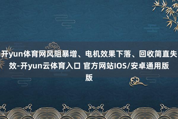 开yun体育网风阻暴增、电机效果下落、回收简直失效-开yun云体育入口 官方网站IOS/安卓通用版