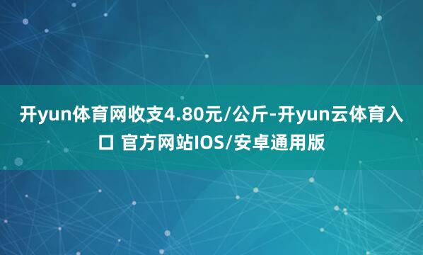 开yun体育网收支4.80元/公斤-开yun云体育入口 官方网站IOS/安卓通用版