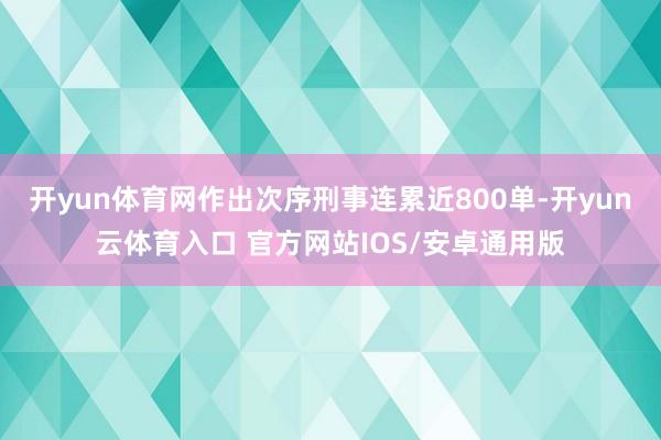 开yun体育网作出次序刑事连累近800单-开yun云体育入口 官方网站IOS/安卓通用版
