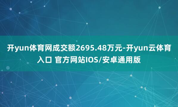 开yun体育网成交额2695.48万元-开yun云体育入口 官方网站IOS/安卓通用版