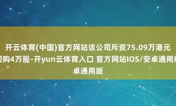 开云体育(中国)官方网站该公司斥资75.09万港元回购4万股-开yun云体育入口 官方网站IOS/安卓通用版