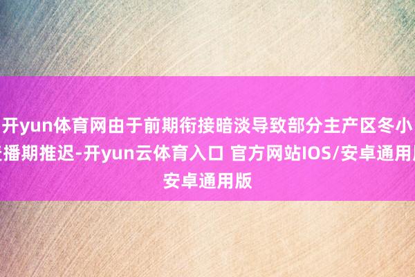 开yun体育网由于前期衔接暗淡导致部分主产区冬小麦播期推迟-开yun云体育入口 官方网站IOS/安卓通用版