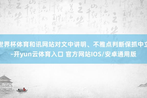 世界杯体育和讯网站对文中讲明、不雅点判断保抓中立-开yun云体育入口 官方网站IOS/安卓通用版