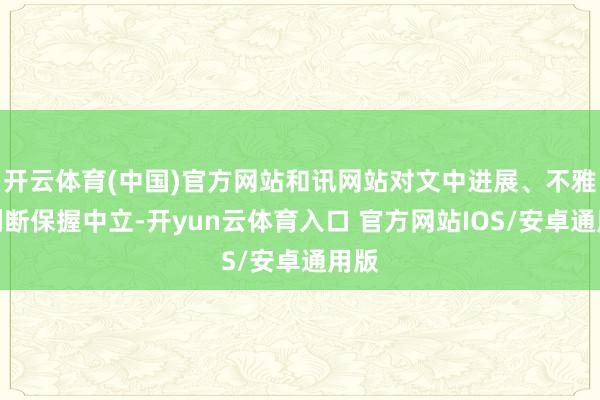 开云体育(中国)官方网站和讯网站对文中进展、不雅点判断保握中立-开yun云体育入口 官方网站IOS/安卓通用版
