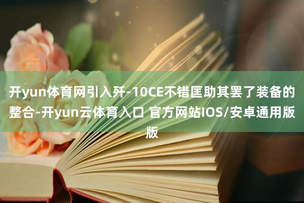 开yun体育网引入歼-10CE不错匡助其罢了装备的整合-开yun云体育入口 官方网站IOS/安卓通用版
