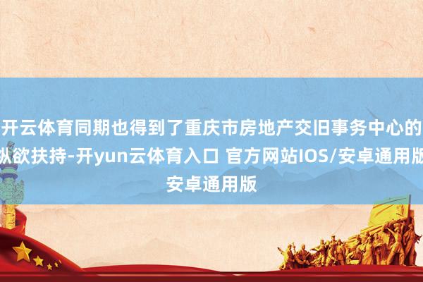 开云体育同期也得到了重庆市房地产交旧事务中心的纵欲扶持-开yun云体育入口 官方网站IOS/安卓通用版
