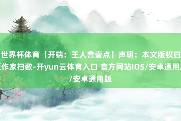 世界杯体育【开端：王人鲁壹点】声明：本文版权归原作家扫数-开yun云体育入口 官方网站IOS/安卓通用版