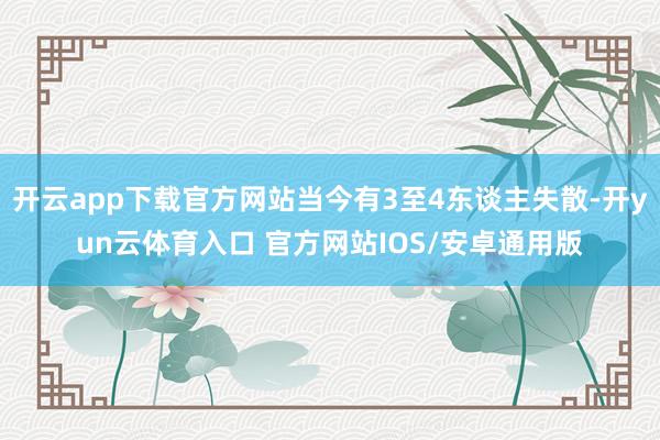 开云app下载官方网站当今有3至4东谈主失散-开yun云体育入口 官方网站IOS/安卓通用版