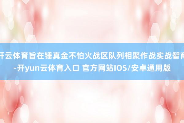 开云体育旨在锤真金不怕火战区队列相聚作战实战智商-开yun云体育入口 官方网站IOS/安卓通用版
