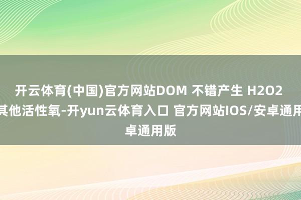 开云体育(中国)官方网站DOM 不错产生 H2O2 和其他活性氧-开yun云体育入口 官方网站IOS/安卓通用版
