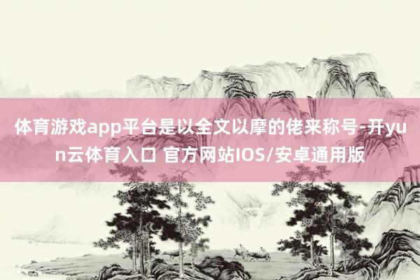 体育游戏app平台是以全文以摩的佬来称号-开yun云体育入口 官方网站IOS/安卓通用版