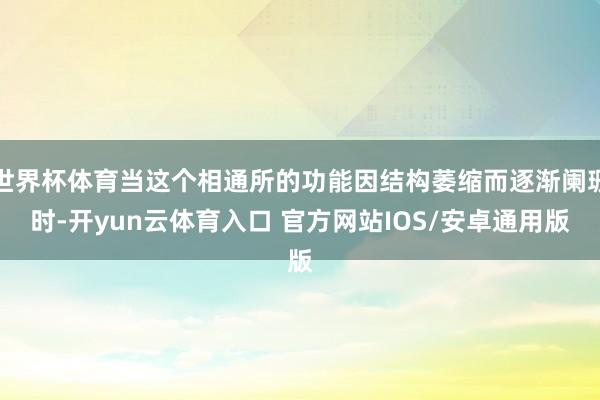 世界杯体育当这个相通所的功能因结构萎缩而逐渐阑珊时-开yun云体育入口 官方网站IOS/安卓通用版