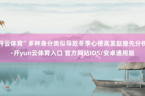 开云体育”多种身分类似导致冬季心梗高发赵继先分析-开yun云体育入口 官方网站IOS/安卓通用版