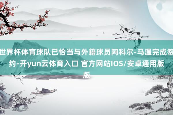 世界杯体育球队已恰当与外籍球员阿科尔-马温完成签约-开yun云体育入口 官方网站IOS/安卓通用版