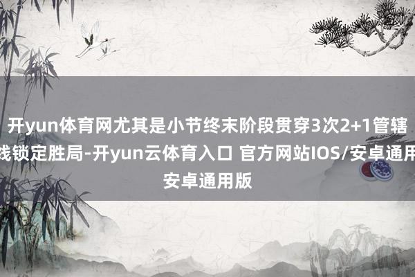 开yun体育网尤其是小节终末阶段贯穿3次2+1管辖内线锁定胜局-开yun云体育入口 官方网站IOS/安卓通用版